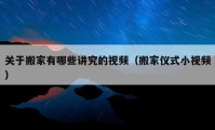 關(guān)于搬家有哪些講究的視頻（搬家儀式小視頻）