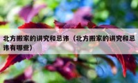 北方搬家的講究和忌諱（北方搬家的講究和忌諱有哪些）