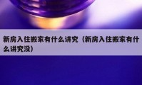 新房入住搬家有什么講究（新房入住搬家有什么講究沒）