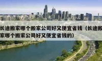 長途搬家哪個搬家公司好又便宜省錢（長途搬家哪個搬家公司好又便宜省錢的）