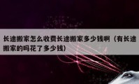 長途搬家怎么收費長途搬家多少錢?。ㄓ虚L途搬家的嗎花了多少錢）