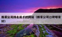 搬家公司排名前十的網(wǎng)站（搬家公司口碑哪家好）