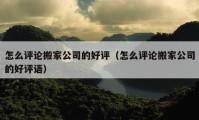 怎么評(píng)論搬家公司的好評(píng)（怎么評(píng)論搬家公司的好評(píng)語(yǔ)）