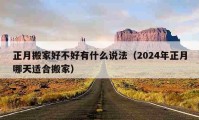 正月搬家好不好有什么說法（2024年正月哪天適合搬家）