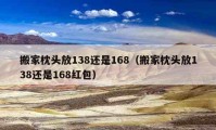 搬家枕頭放138還是168（搬家枕頭放138還是168紅包）