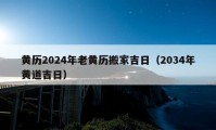 黃歷2024年老黃歷搬家吉日（2034年黃道吉日）