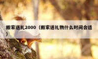 搬家送禮2000（搬家送禮物什么時(shí)間合適）