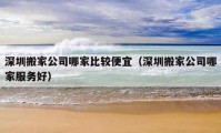 深圳搬家公司哪家比較便宜（深圳搬家公司哪家服務好）