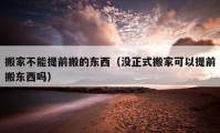 搬家不能提前搬的東西（沒正式搬家可以提前搬東西嗎）