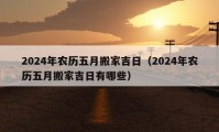 2024年農(nóng)歷五月搬家吉日（2024年農(nóng)歷五月搬家吉日有哪些）