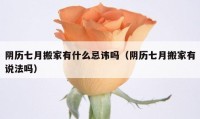 陰歷七月搬家有什么忌諱嗎（陰歷七月搬家有說(shuō)法嗎）