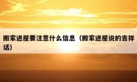 搬家進(jìn)屋要注意什么信息（搬家進(jìn)屋說的吉祥話）