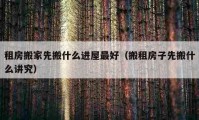 租房搬家先搬什么進(jìn)屋最好（搬租房子先搬什么講究）