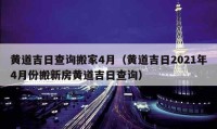 黃道吉日查詢搬家4月（黃道吉日2021年4月份搬新房黃道吉日查詢）