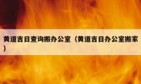 黃道吉日查詢搬辦公室（黃道吉日辦公室搬家）