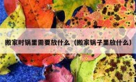 搬家時鍋里需要放什么（搬家鍋子里放什么）