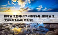 搬家吉日查詢2021年搬家4月（搬家吉日查詢2021年4月搬新家）