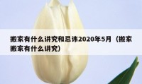 搬家有什么講究和忌諱2020年5月（搬家搬家有什么講究）