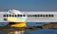 搬家擇日免費(fèi)查詢（2024搬家擇日免費(fèi)查詢）