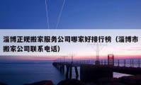 淄博正規(guī)搬家服務(wù)公司哪家好排行榜（淄博市搬家公司聯(lián)系電話）