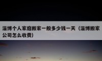 淄博個(gè)人家庭搬家一般多少錢一天（淄博搬家公司怎么收費(fèi)）