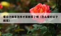 看日子搬家怎樣才算搬家了呢（怎么看好日子搬家）