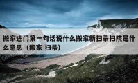 搬家進(jìn)門第一句話說什么搬家新掃帚掃院是什么意思（搬家 掃帚）