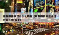 朋友搬新家送什么禮物呢（朋友搬新家適合送什么禮物 知乎）