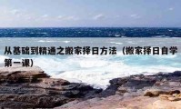 從基礎(chǔ)到精通之搬家擇日方法（搬家擇日自學(xué)第一課）