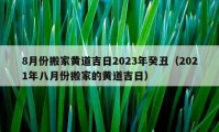 8月份搬家黃道吉日2023年癸丑（2021年八月份搬家的黃道吉日）