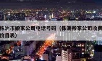 株洲市搬家公司電話號(hào)碼（株洲搬家公司收費(fèi)價(jià)目表）