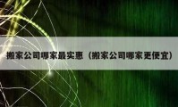 搬家公司哪家最實惠（搬家公司哪家更便宜）