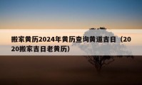 搬家黃歷2024年黃歷查詢黃道吉日（2020搬家吉日老黃歷）