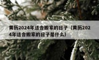 黃歷2024年適合搬家的日子（黃歷2024年適合搬家的日子是什么）