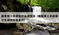 搬家到二手房有什么講究沒（搬新家二手房有什么講究和準(zhǔn)備的）