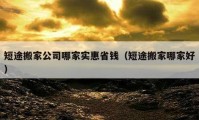 短途搬家公司哪家實(shí)惠省錢（短途搬家哪家好）