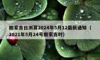 搬家吉日測算2024年5月12最新通知（2021年5月24號搬家吉時）