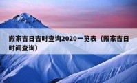 搬家吉日吉時(shí)查詢2020一覽表（搬家吉日時(shí)間查詢）