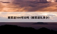 搬家送500可以嗎（搬家送禮多少）