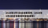 2024年8月8日適合搬家嗎（2024年8月8日適合搬家嗎智能回答）