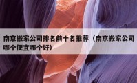 南京搬家公司排名前十名推薦（南京搬家公司哪個(gè)便宜哪個(gè)好）