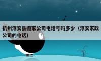 杭州淳安縣搬家公司電話號碼多少（淳安家政公司的電話）