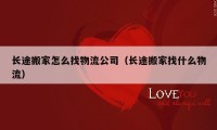 長(zhǎng)途搬家怎么找物流公司（長(zhǎng)途搬家找什么物流）