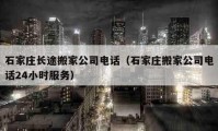 石家莊長(zhǎng)途搬家公司電話（石家莊搬家公司電話24小時(shí)服務(wù)）