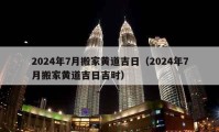 2024年7月搬家黃道吉日（2024年7月搬家黃道吉日吉時(shí)）