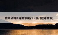 搬家公司長(zhǎng)途搬家廈門（廈門短途搬家）