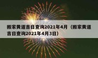 搬家黃道吉日查詢2021年4月（搬家黃道吉日查詢2021年4月3日）