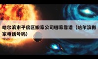 哈爾濱市平房區(qū)搬家公司哪家靠譜（哈爾濱搬家電話號碼）