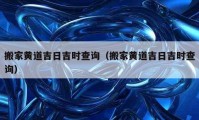 搬家黃道吉日吉時查詢（搬家黃道吉日吉時查詢）