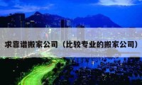 求靠譜搬家公司（比較專業(yè)的搬家公司）